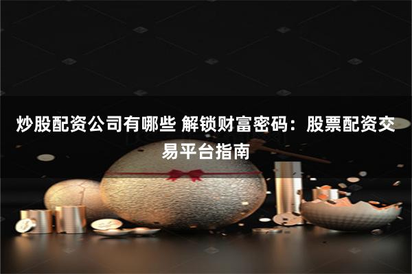 炒股配资公司有哪些 解锁财富密码：股票配资交易平台指南
