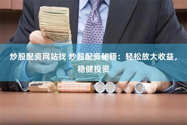 炒股配资网站找 炒股配资秘籍：轻松放大收益，稳健投资