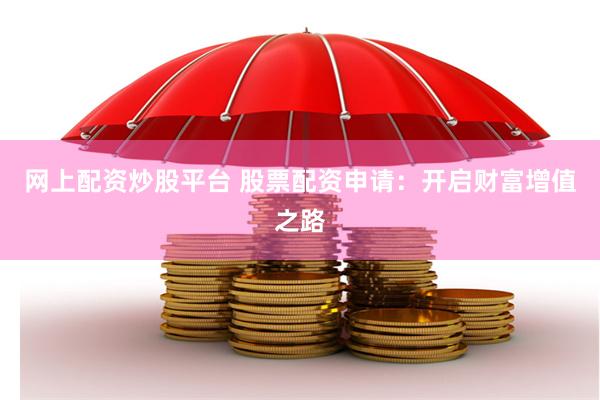 网上配资炒股平台 股票配资申请：开启财富增值之路