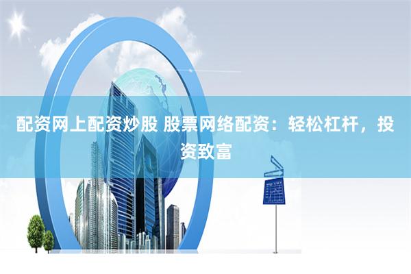 配资网上配资炒股 股票网络配资：轻松杠杆，投资致富