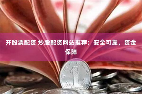 开股票配资 炒股配资网站推荐：安全可靠，资金保障