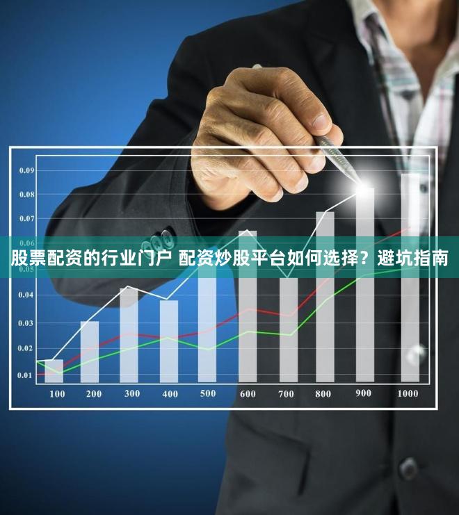 股票配资的行业门户 配资炒股平台如何选择？避坑指南