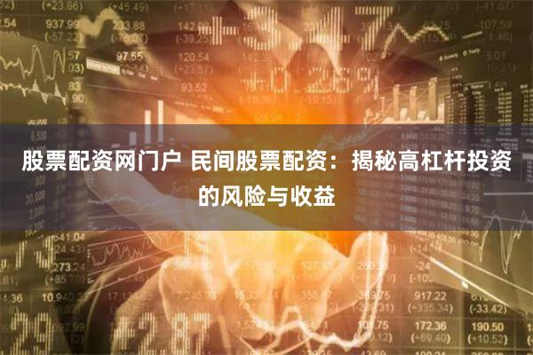 股票配资网门户 民间股票配资：揭秘高杠杆投资的风险与收益