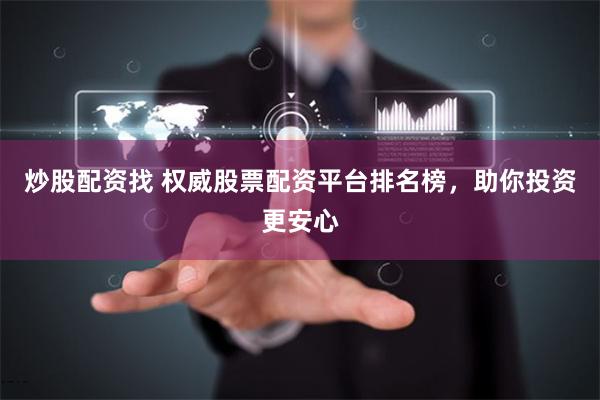炒股配资找 权威股票配资平台排名榜，助你投资更安心