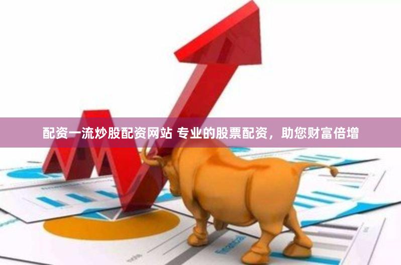 配资一流炒股配资网站 专业的股票配资，助您财富倍增