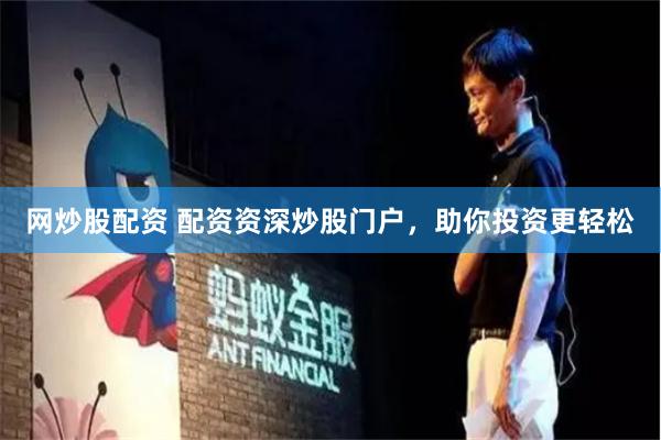 网炒股配资 配资资深炒股门户，助你投资更轻松