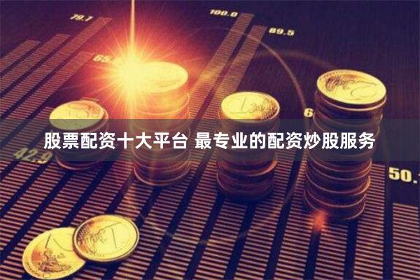 股票配资十大平台 最专业的配资炒股服务