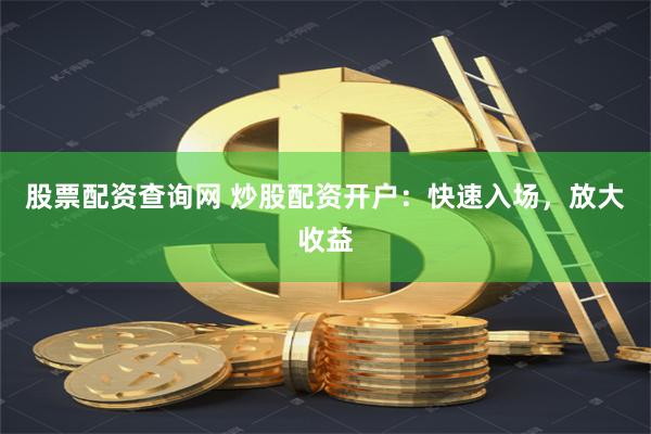 股票配资查询网 炒股配资开户：快速入场，放大收益