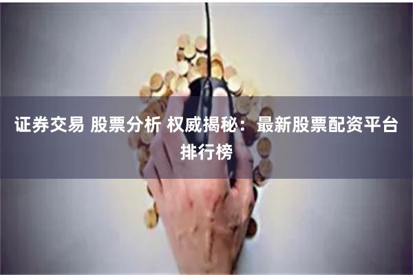 证券交易 股票分析 权威揭秘：最新股票配资平台排行榜
