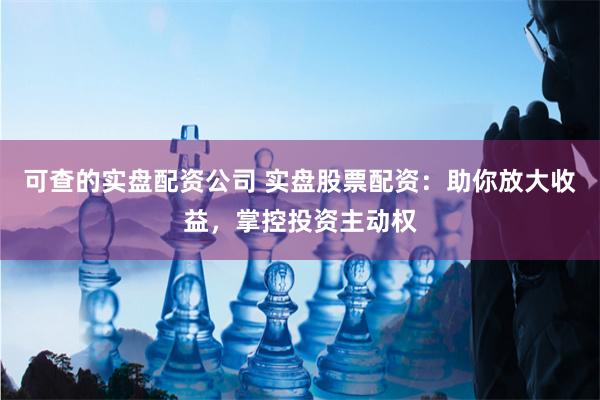 可查的实盘配资公司 实盘股票配资：助你放大收益，掌控投资主动权