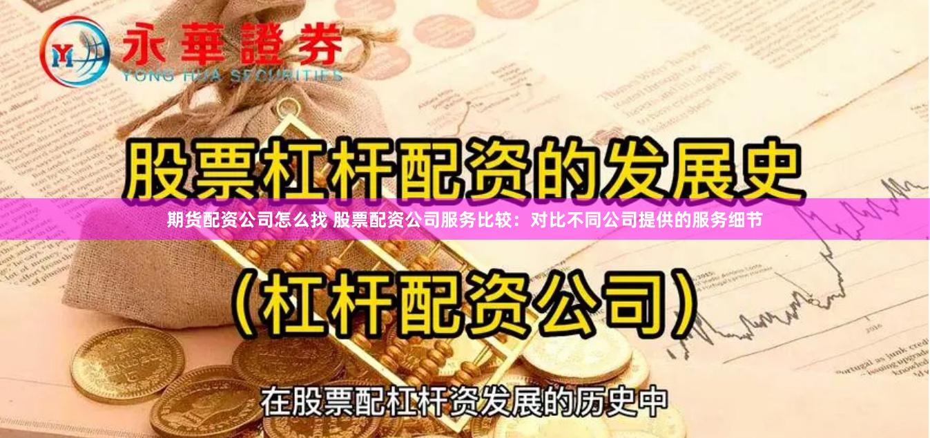 期货配资公司怎么找 股票配资公司服务比较：对比不同公司提供的服务细节