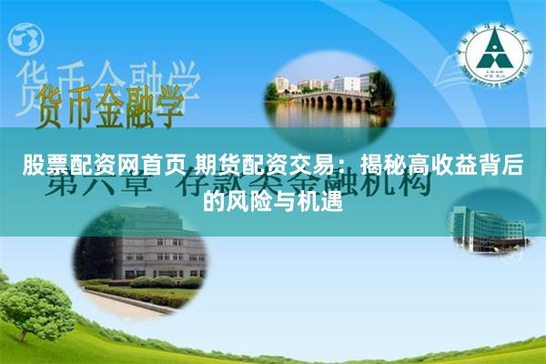 股票配资网首页 期货配资交易：揭秘高收益背后的风险与机遇
