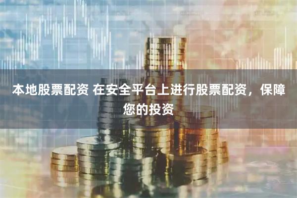 本地股票配资 在安全平台上进行股票配资，保障您的投资