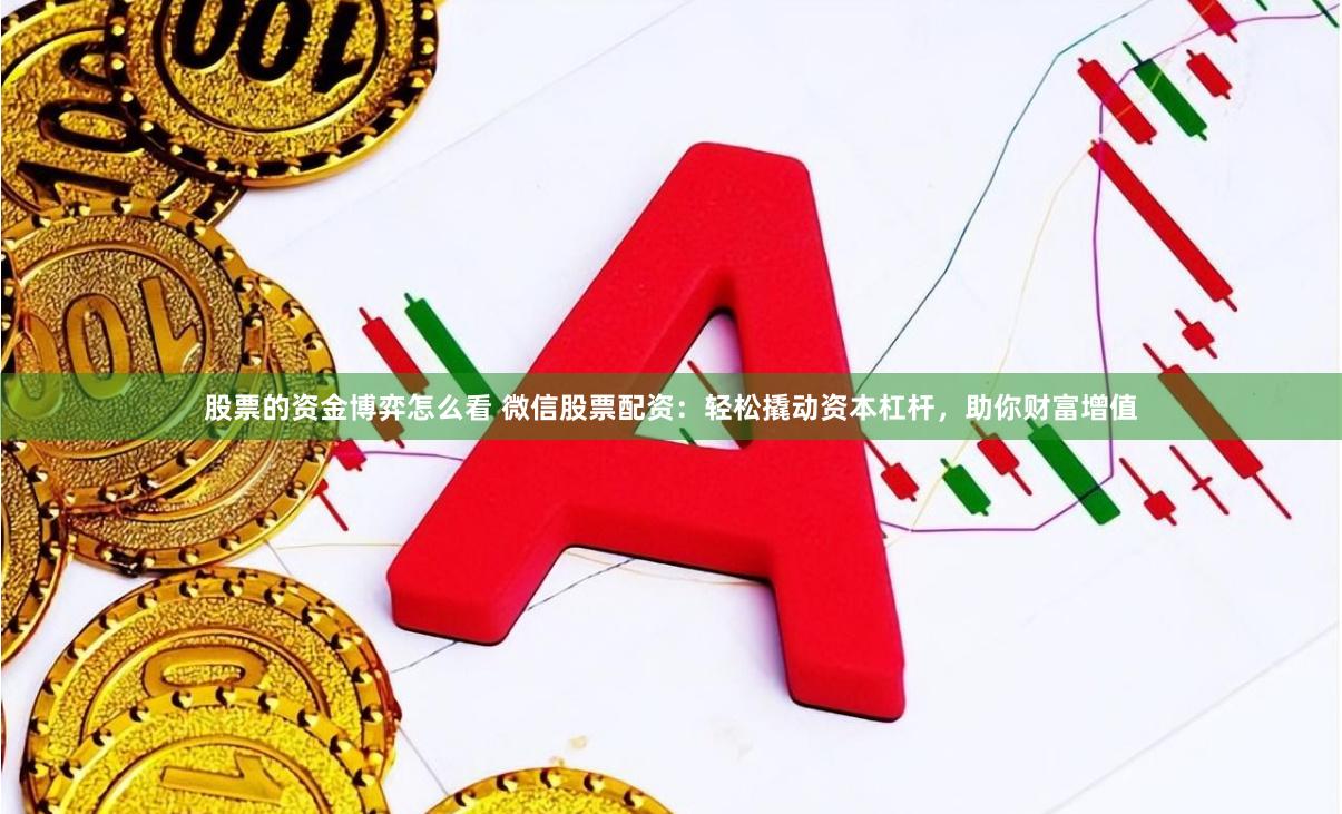 股票的资金博弈怎么看 微信股票配资：轻松撬动资本杠杆，助你财富增值