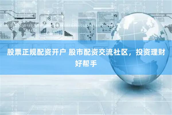 股票正规配资开户 股市配资交流社区，投资理财好帮手