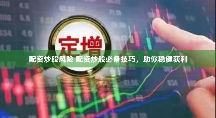 配资炒股风险 配资炒股必备技巧，助你稳健获利
