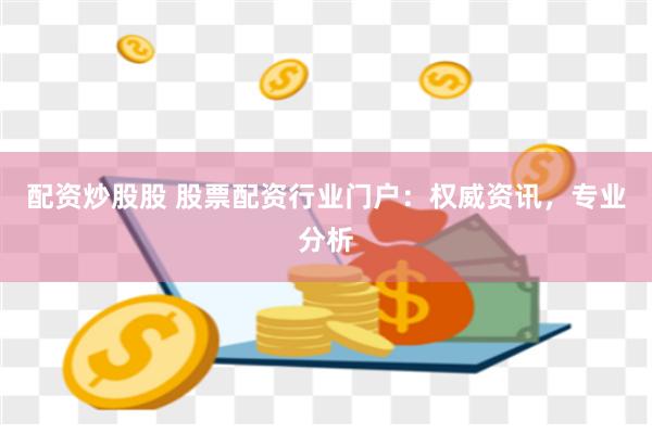 配资炒股股 股票配资行业门户：权威资讯，专业分析